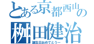 とある京都西山高校の桝田健治（誕生日おめでとうー）