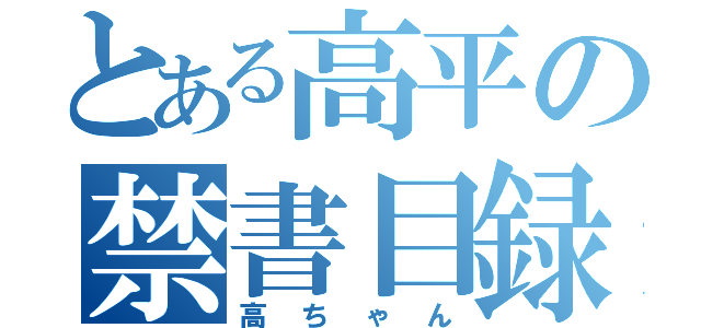 とある高平の禁書目録（高ちゃん）