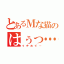 とあるＭな猫のはぅっ…（イヂめて…）