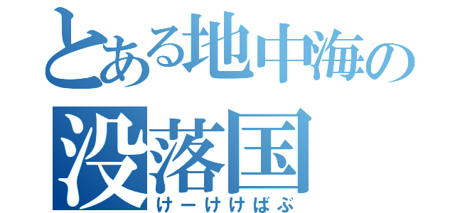 とある地中海の没落国（けーけけばぶ）