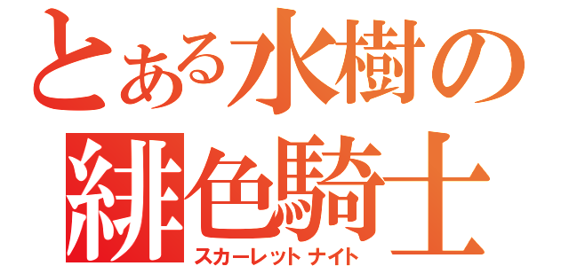 とある水樹の緋色騎士（スカーレットナイト）