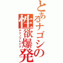 とあるナゴシの性欲爆発（テクノブレイク）