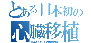 とある日本初の心臓移植（北海道の青年が実験の犠牲に）