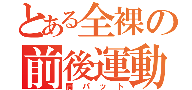 とある全裸の前後運動（肩パット）