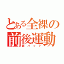 とある全裸の前後運動（肩パット）