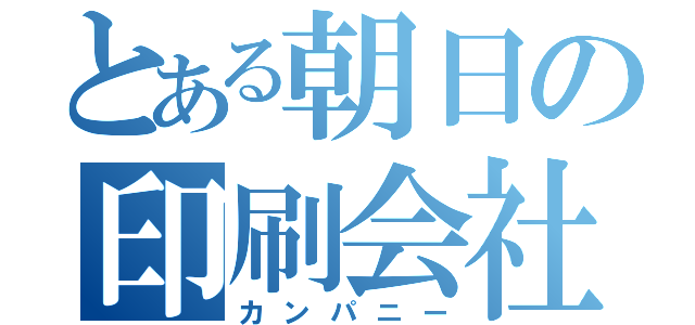 とある朝日の印刷会社（カンパニー）