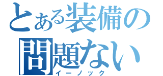 とある装備の問題ない（イーノック）