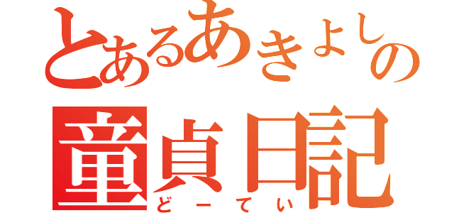 とあるあきよしの童貞日記（どーてい）