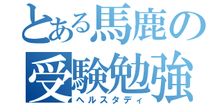 とある馬鹿の受験勉強（ヘルスタディ）