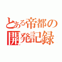 とある帝都の開発記録（）