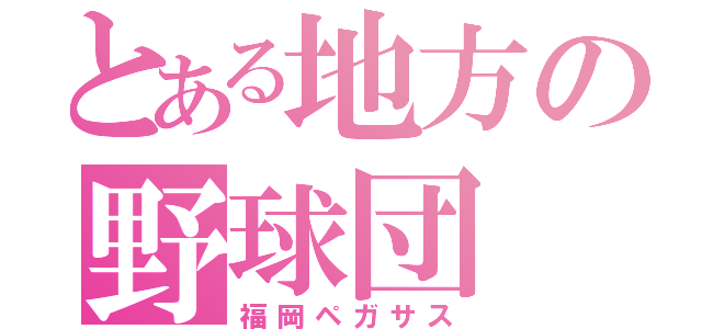 とある地方の野球団（福岡ペガサス）