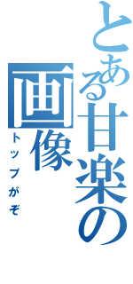 とある甘楽の画像（トップがぞ）