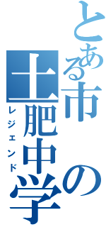 とある市の土肥中学（レジェンド）