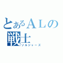 とあるＡＬの戦士（ソルジャーズ）