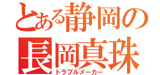 とある静岡の長岡真珠（トラブルメーカー）