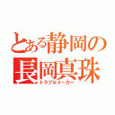 とある静岡の長岡真珠（トラブルメーカー）