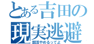 とある吉田の現実逃避（部活やめるってよ）