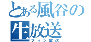 とある風谷の生放送（フォン放送）