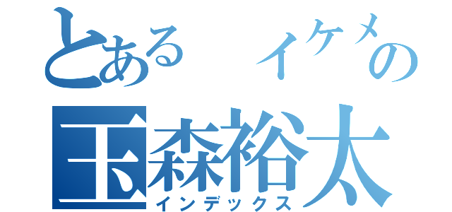 とある イケメンの玉森裕太（インデックス）