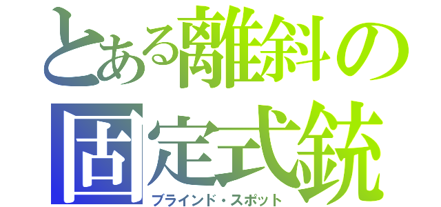 とある離斜の固定式銃（ブラインド・スポット）