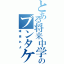 とある将来中学生のブンタケ（頑張れよ）