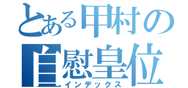 とある甲村の自慰皇位（インデックス）