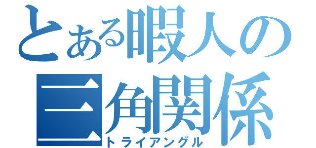 とある暇人の三角関係（トライアングル）