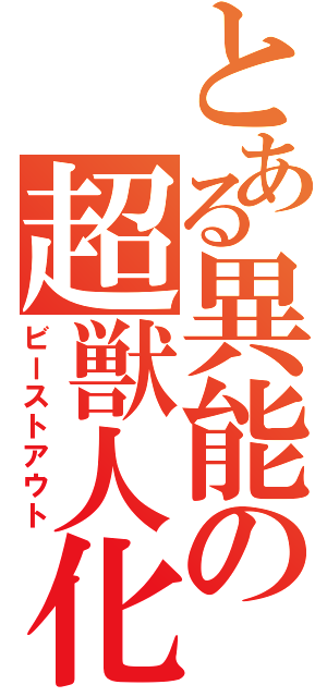 とある異能の超獣人化（ビーストアウト）