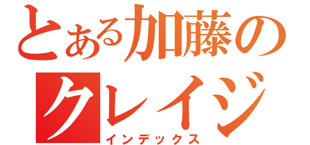 とある加藤のクレイジーボーイ（インデックス）