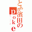 とある濱田のｐｏｋｅｒｆａｃｅ（ど（　゜，＿・・゜）や）