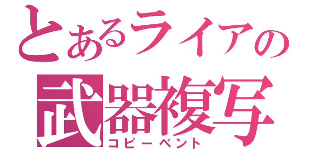 とあるライアの武器複写（コピーベント）