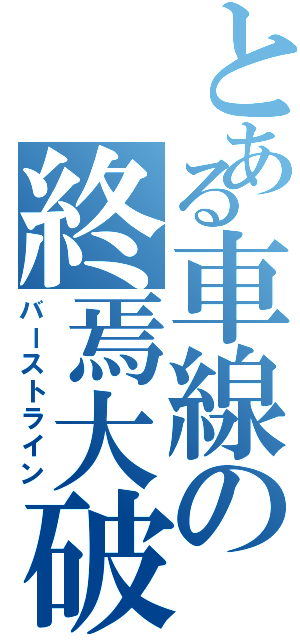 とある車線の終焉大破（バーストライン）