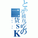 とある被鸟吃の二货ＳＫ（ＴＷＯ ＳＫ）