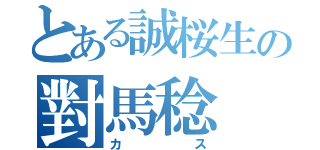 とある誠桜生の對馬稔（カス）