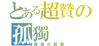 とある超贊の孤獨（孤独の寂寞）