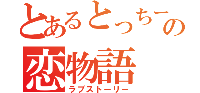 とあるとっちーの恋物語（ラブストーリー）