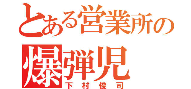 とある営業所の爆弾児（下村俊司）