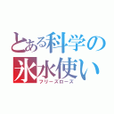 とある科学の氷水使い（フリーズローズ）