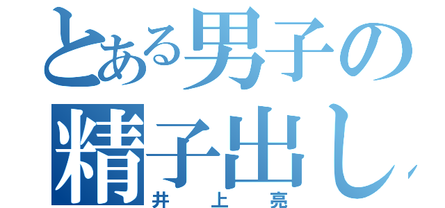 とある男子の精子出し（井上亮）