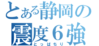 とある静岡の震度６強（とっばちり）