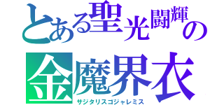 とある聖光闘輝の金魔界衣（サジタリスゴジャレミス）