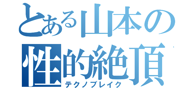 とある山本の性的絶頂（テクノブレイク）