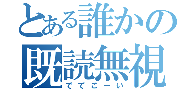 とある誰かの既読無視（でてこーい）