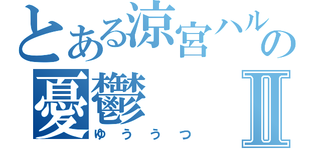 とある涼宮ハルヒの憂鬱Ⅱ（ゆううつ）