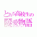 とある高校生の恋愛物語（ラブストーリー）