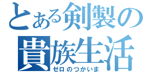 とある剣製の貴族生活（ゼロのつかいま）