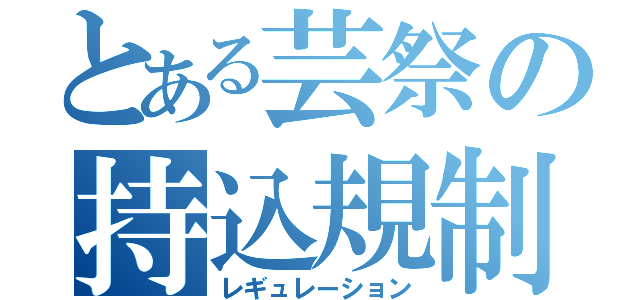 とある芸祭の持込規制（レギュレーション）