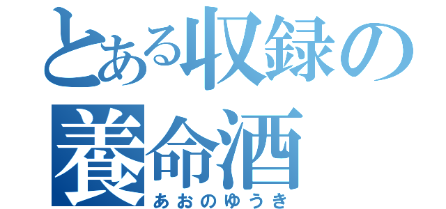 とある収録の養命酒（あおのゆうき）