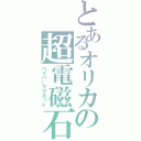 とあるオリカの超電磁石（ハイパーマグネット）