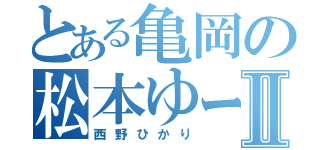 とある亀岡の松本ゆーすけⅡ（西野ひかり）